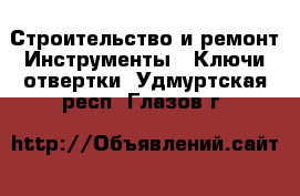 Строительство и ремонт Инструменты - Ключи,отвертки. Удмуртская респ.,Глазов г.